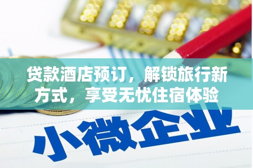湖里贷款酒店预订，解锁旅行新方式，享受无忧住宿体验