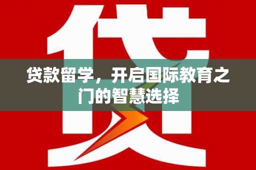 湖里贷款留学，开启国际教育之门的智慧选择