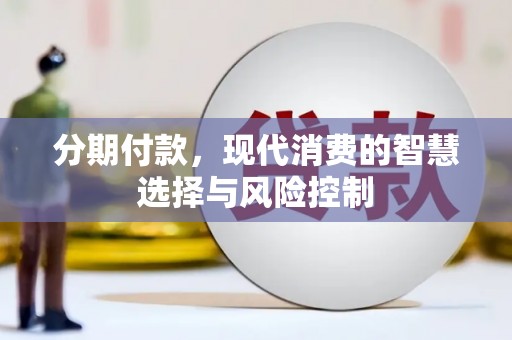 湖里分期付款，现代消费的智慧选择与风险控制