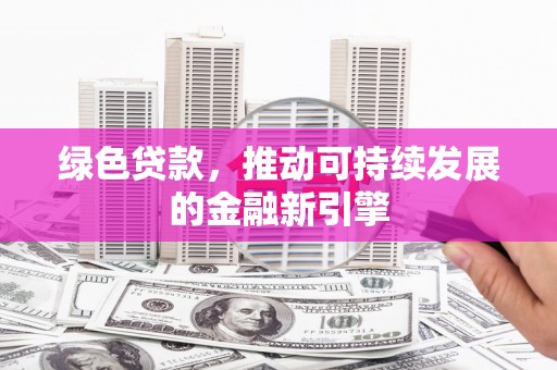 湖里绿色贷款，推动可持续发展的金融新引擎