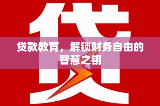 湖里贷款教育，解锁财务自由的智慧之钥