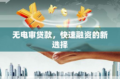 湖里无电审贷款，快速融资的新选择