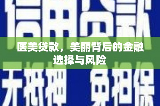 湖里医美贷款，美丽背后的金融选择与风险