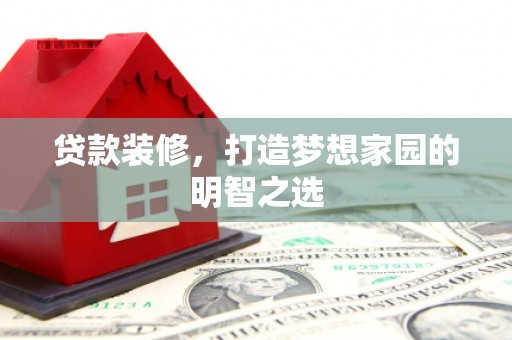 湖里贷款装修，打造梦想家园的明智之选