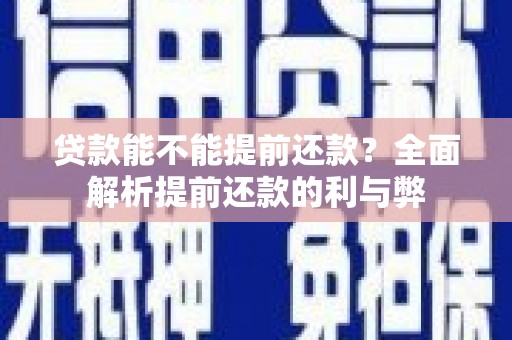 湖里贷款能不能提前还款？全面解析提前还款的利与弊