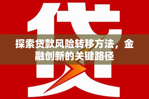 湖里探索贷款风险转移方法，金融创新的关键路径