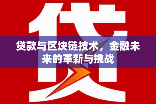 湖里贷款与区块链技术，金融未来的革新与挑战