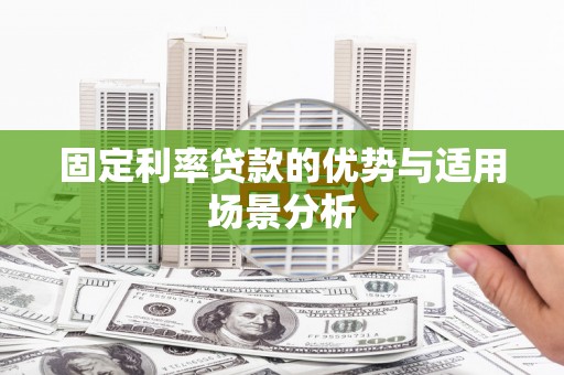 湖里固定利率贷款的优势与适用场景分析