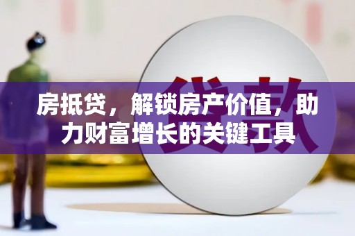湖里房抵贷，解锁房产价值，助力财富增长的关键工具