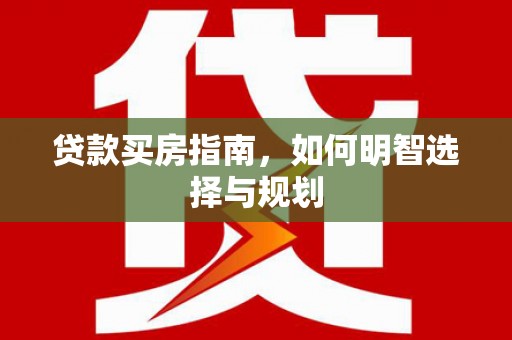湖里贷款买房指南，如何明智选择与规划