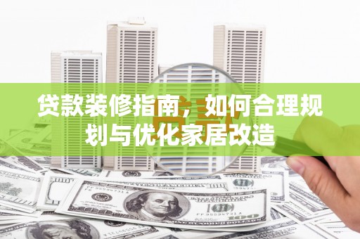 湖里贷款装修指南，如何合理规划与优化家居改造