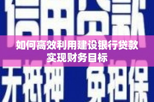 湖里如何高效利用建设银行贷款实现财务目标