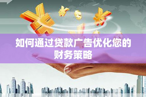 湖里如何通过贷款广告优化您的财务策略