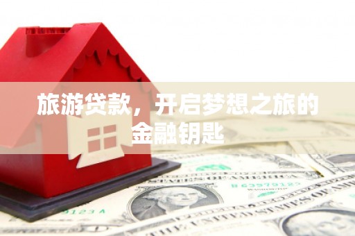 湖里旅游贷款，开启梦想之旅的金融钥匙