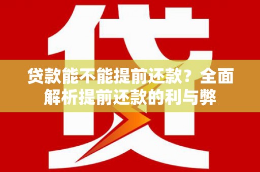 湖里贷款能不能提前还款？全面解析提前还款的利与弊