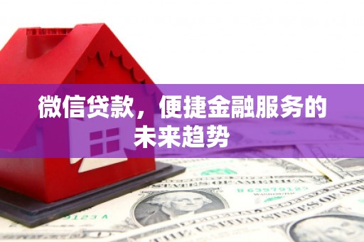 湖里微信贷款，便捷金融服务的未来趋势