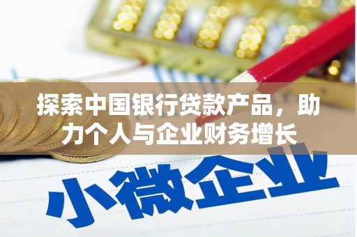 湖里探索中国银行贷款产品，助力个人与企业财务增长