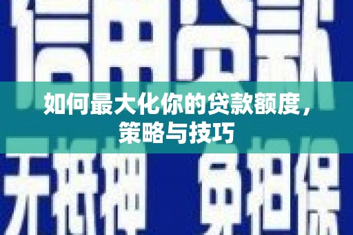 湖里如何最大化你的贷款额度，策略与技巧