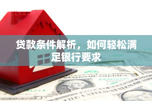 湖里贷款条件解析，如何轻松满足银行要求