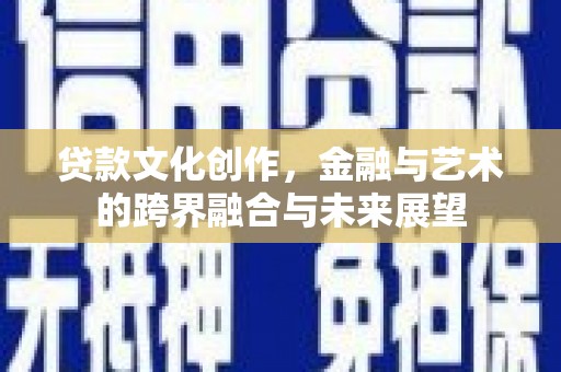 湖里贷款文化创作，金融与艺术的跨界融合与未来展望