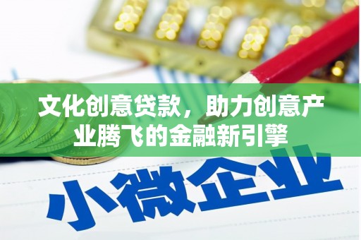 湖里文化创意贷款，助力创意产业腾飞的金融新引擎