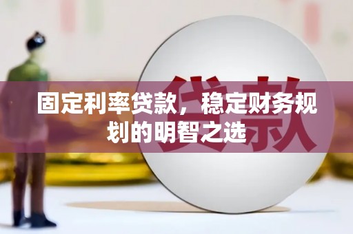 湖里固定利率贷款，稳定财务规划的明智之选
