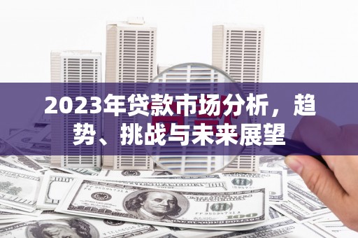 湖里2023年贷款市场分析，趋势、挑战与未来展望