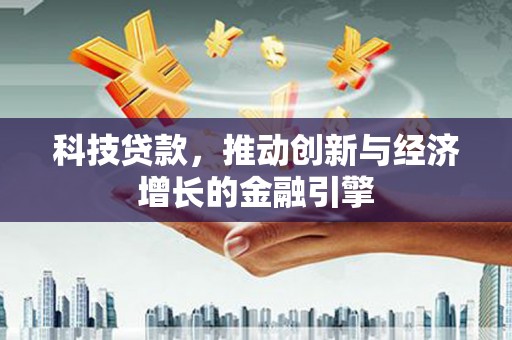 湖里科技贷款，推动创新与经济增长的金融引擎