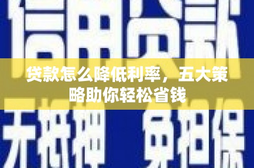 湖里贷款怎么降低利率，五大策略助你轻松省钱