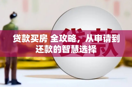 湖里贷款买房 全攻略，从申请到还款的智慧选择