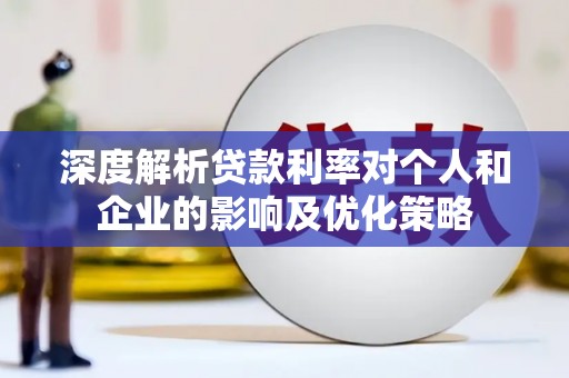 湖里深度解析贷款利率对个人和企业的影响及优化策略