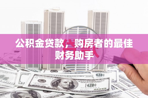 湖里公积金贷款，购房者的最佳财务助手