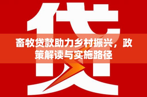湖里畜牧贷款助力乡村振兴，政策解读与实施路径