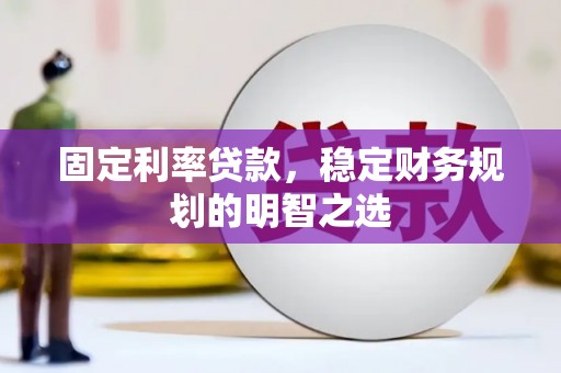 湖里固定利率贷款，稳定财务规划的明智之选