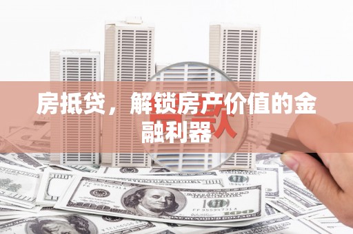 湖里房抵贷，解锁房产价值的金融利器