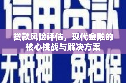 湖里贷款风险评估，现代金融的核心挑战与解决方案