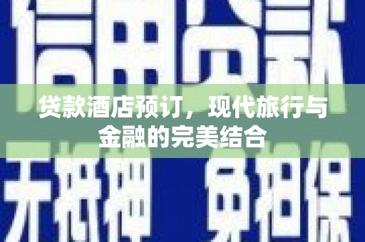 湖里贷款酒店预订，现代旅行与金融的完美结合