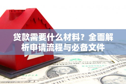 湖里贷款需要什么材料？全面解析申请流程与必备文件