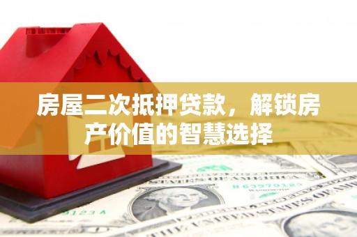湖里房屋二次抵押贷款，解锁房产价值的智慧选择