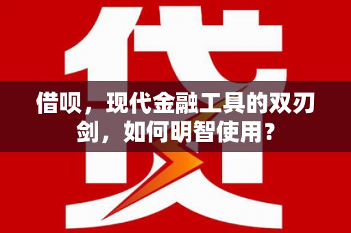 湖里借呗，现代金融工具的双刃剑，如何明智使用？