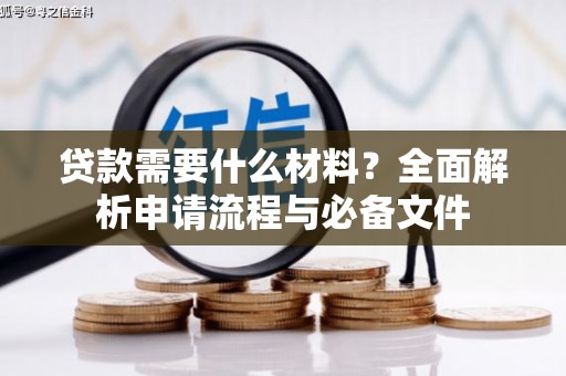 湖里贷款需要什么材料？全面解析申请流程与必备文件