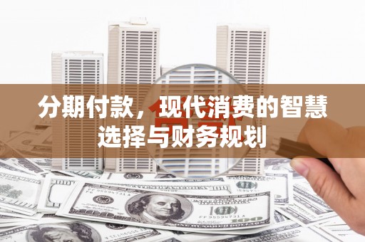 湖里分期付款，现代消费的智慧选择与财务规划
