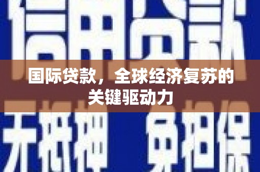 湖里国际贷款，全球经济复苏的关键驱动力