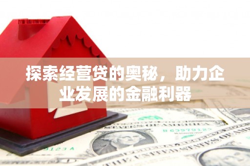 湖里探索经营贷的奥秘，助力企业发展的金融利器