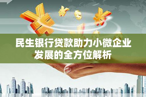 湖里民生银行贷款助力小微企业发展的全方位解析
