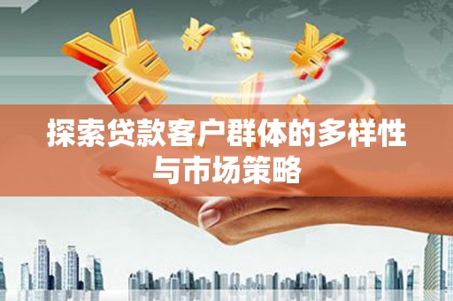 湖里探索贷款客户群体的多样性与市场策略