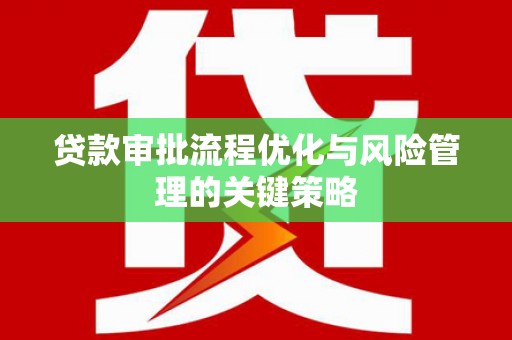 湖里贷款审批流程优化与风险管理的关键策略