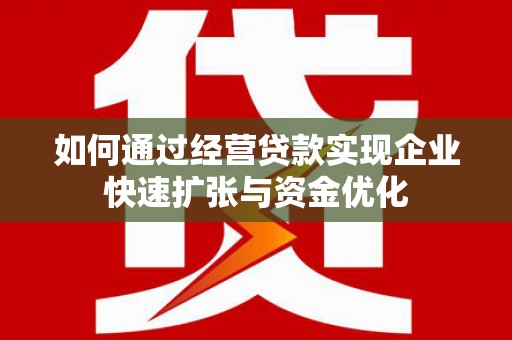 湖里如何通过经营贷款实现企业快速扩张与资金优化