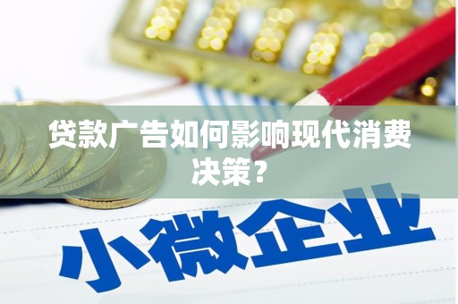 湖里贷款广告如何影响现代消费决策？