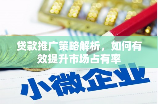 湖里贷款推广策略解析，如何有效提升市场占有率